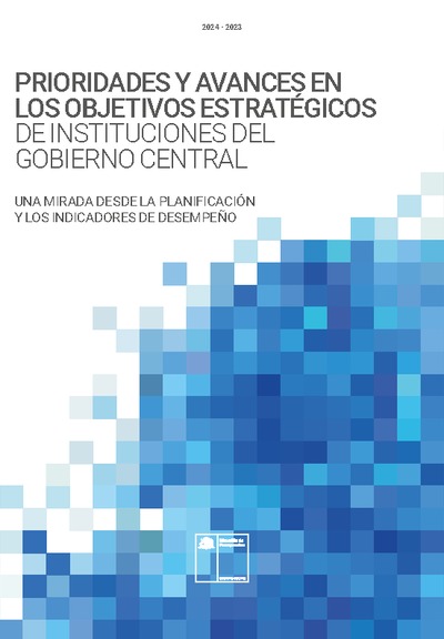 Prioridades y avances en los objetivos estratégicos de instituciones del Gobierno Central: Una mirada desde la Planificación Estratégica y los Indicadores de Desempeño 2024–2023