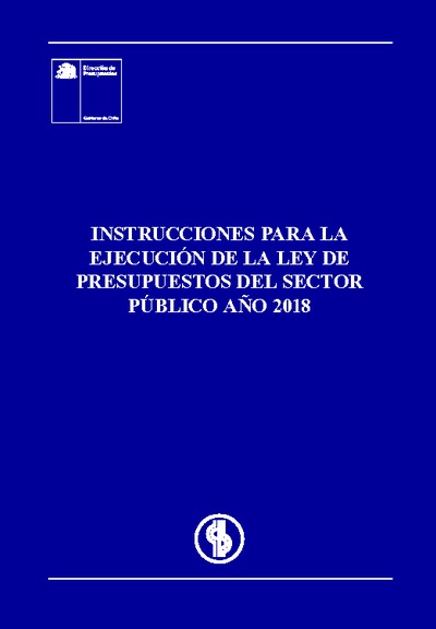 Instrucciones para la Ejecución de la Ley de Presupuestos del Sector Público año 2018 Instrucciones para la Ejecución de la Ley de Presupuestos del Sector Público año 2018
